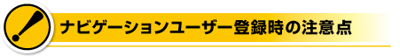 �i�r�Q�[�V�������[�U�[�o�^���̒��ӓ_